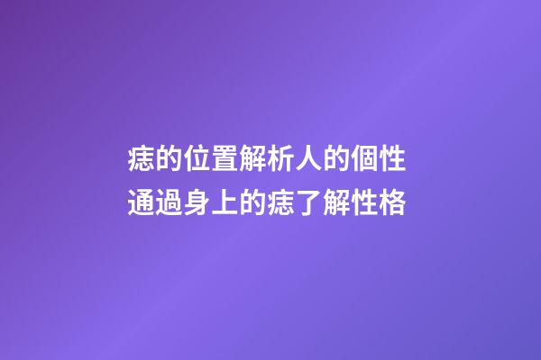 痣的位置解析人的個性 通過身上的痣了解性格